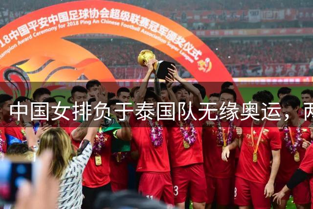 中国女排负于泰国队无缘奥运，两将表现引发热议