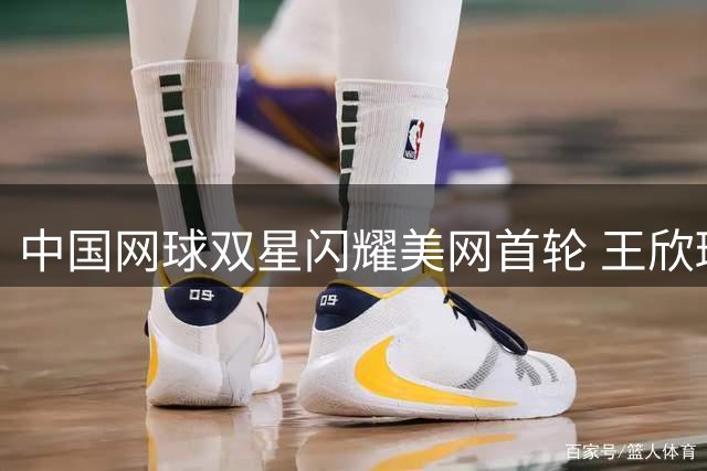中国网球双星闪耀美网首轮 王欣瑜吴易昺双双晋级