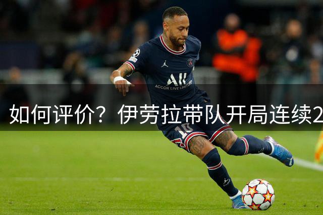 如何评价？伊劳拉带队开局连续2场2-2，下轮踢伊镇之后欧冠踢马竞