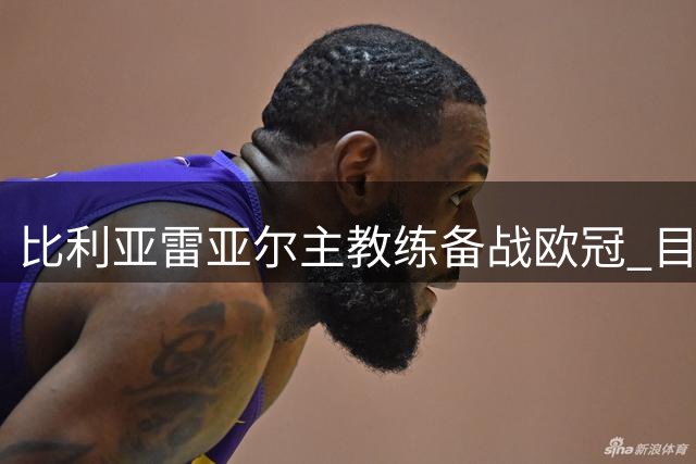 比利亚雷亚尔主教练备战欧冠 目标客场取胜多特蒙德