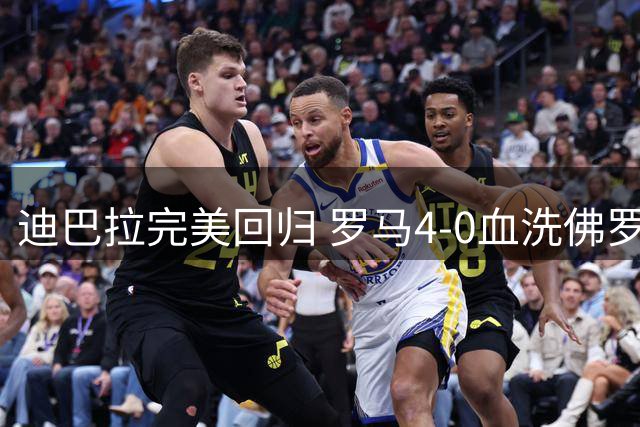 迪巴拉完美回归 罗马4-0血洗佛罗伦萨登顶意甲